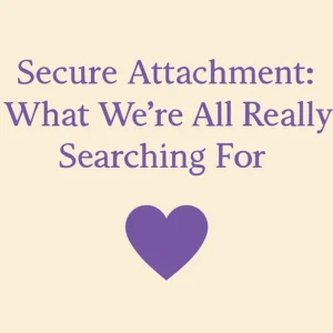 Secure Attachment: What We’re All Really Searching For